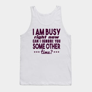 I Am Busy Right Now Can I Ignore You Some Other Time? Tank Top